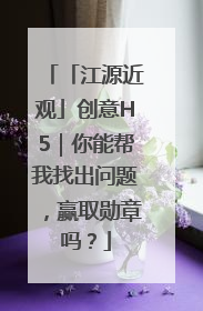 「江源近观」创意H5｜你能帮我找出问题，赢取勋章吗？