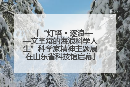 “灯塔 • 逐浪——文圣常的海浪科学人生”科学家精神主题展在山东省科技馆启幕