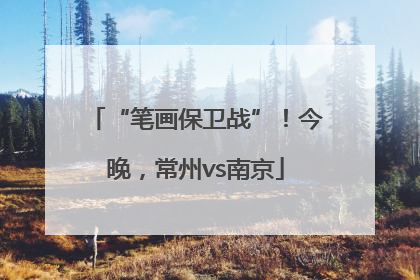“笔画保卫战”！今晚，常州vs南京