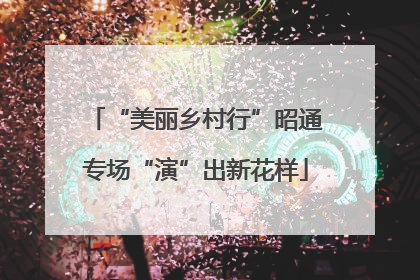 “美丽乡村行”昭通专场“演”出新花样