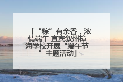 “粽”有余香，浓情端午 宜宾叙州樟海学校开展“端午节”主题活动