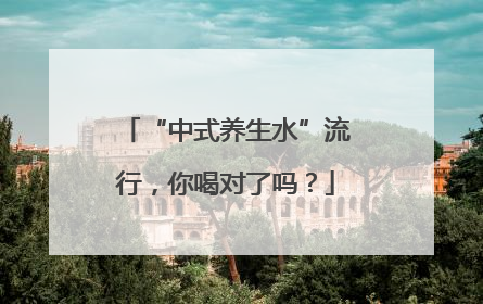 “中式养生水”流行，你喝对了吗？