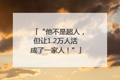 “他不是超人，但让1.2万人活成了一家人！”