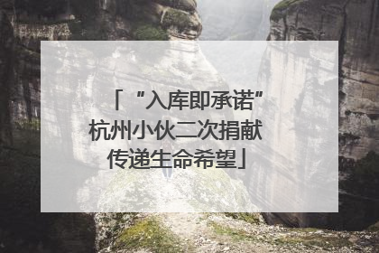 “入库即承诺”杭州小伙二次捐献传递生命希望