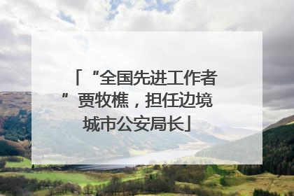 “全国先进工作者”贾牧樵，担任边境城市公安局长