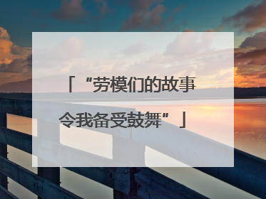 “劳模们的故事令我备受鼓舞”