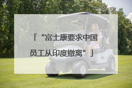 “富士康要求中国员工从印度撤离”