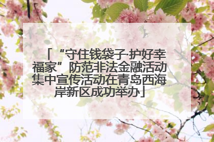 “守住钱袋子·护好幸福家”防范非法金融活动集中宣传活动在青岛西海岸新区成功举办