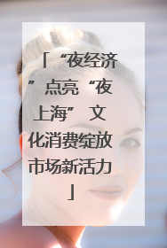 “夜经济”点亮“夜上海” 文化消费绽放市场新活力