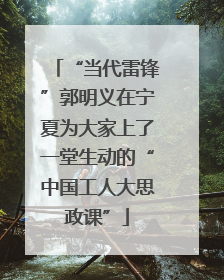 “当代雷锋”郭明义在宁夏为大家上了一堂生动的“中国工人大思政课”