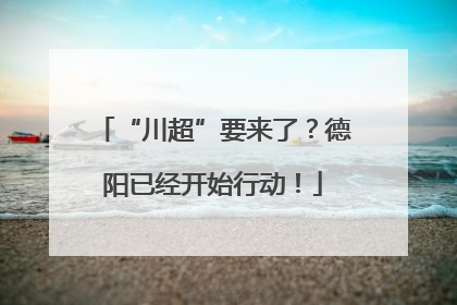 “川超”要来了？德阳已经开始行动！