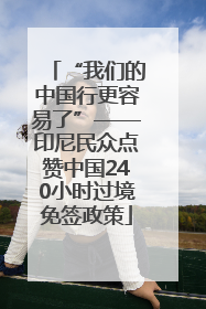 “我们的中国行更容易了”——印尼民众点赞中国240小时过境免签政策