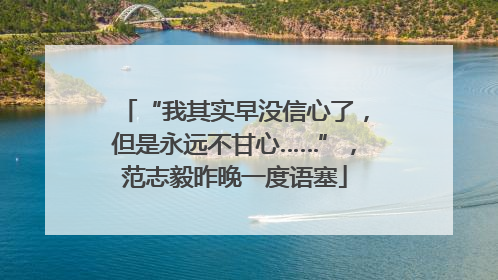“我其实早没信心了，但是永远不甘心……”，范志毅昨晚一度语塞