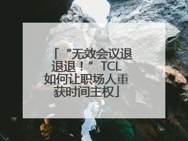 “无效会议退退退！”TCL如何让职场人重获时间主权