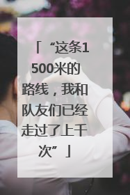 “这条1500米的路线，我和队友们已经走过了上千次”