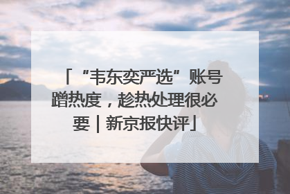 “韦东奕严选”账号蹭热度，趁热处理很必要｜新京报快评