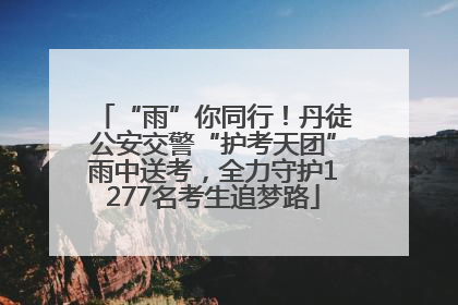 “雨”你同行！丹徒公安交警“护考天团”雨中送考，全力守护1277名考生追梦路