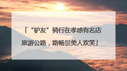 “驴友”骑行在孝感有名店旅游公路，路畅景美人欢笑