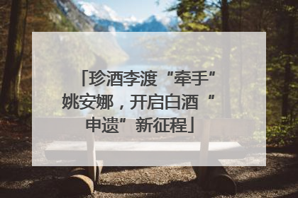 珍酒李渡“牵手”姚安娜，开启白酒“申遗”新征程