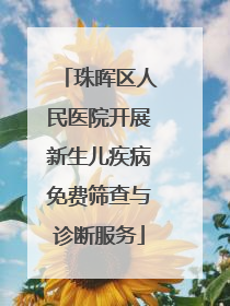 珠晖区人民医院开展新生儿疾病免费筛查与诊断服务