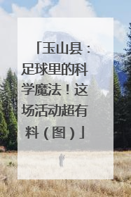 玉山县：足球里的科学魔法！这场活动超有料（图）