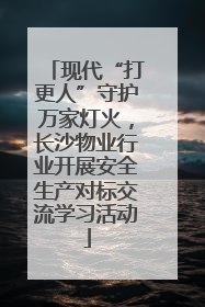 现代“打更人”守护万家灯火，长沙物业行业开展安全生产对标交流学习活动