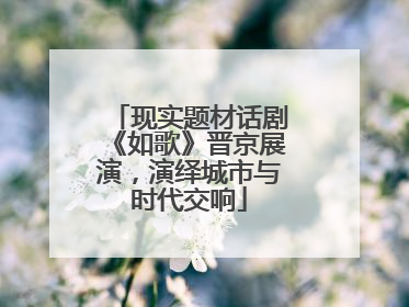 现实题材话剧《如歌》晋京展演，演绎城市与时代交响