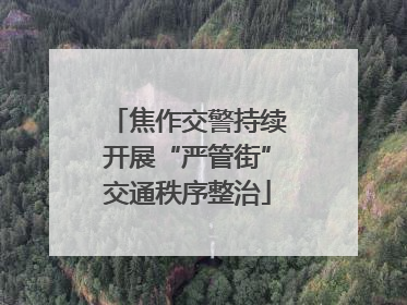 焦作交警持续开展“严管街”交通秩序整治