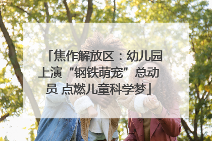 焦作解放区：幼儿园上演“钢铁萌宠”总动员 点燃儿童科学梦