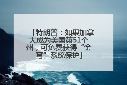 特朗普：如果加拿大成为美国第51个州，可免费获得“金穹”系统保护