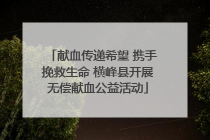 献血传递希望 携手挽救生命 横峰县开展无偿献血公益活动