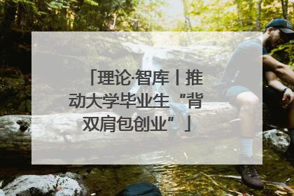 理论·智库丨推动大学毕业生“背双肩包创业”