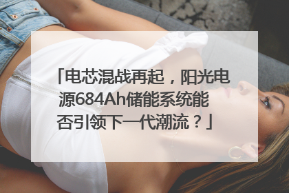 电芯混战再起，阳光电源684Ah储能系统能否引领下一代潮流？