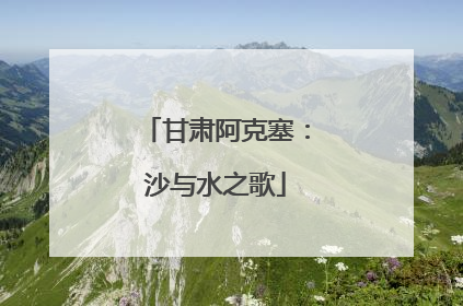 甘肃阿克塞：沙与水之歌