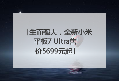 生而强大，全新小米平板7 Ultra售价5699元起