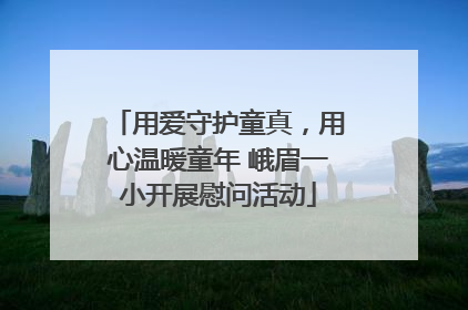 用爱守护童真，用心温暖童年 峨眉一小开展慰问活动