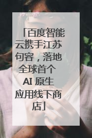 百度智能云携手江苏句容，落地全球首个 AI 原生应用线下商店