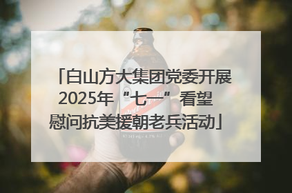 白山方大集团党委开展2025年“七一”看望慰问抗美援朝老兵活动