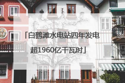 白鹤滩水电站四年发电超1960亿千瓦时