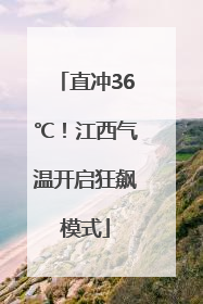 直冲36℃！江西气温开启狂飙模式