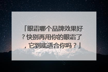 眼霜哪个品牌效果好？快别再用你的眼霜了，它到底适合你吗？