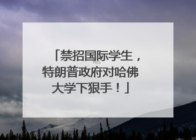 禁招国际学生，特朗普政府对哈佛大学下狠手！