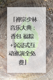 禅宗少林音乐大典：香包 福粽+沉浸式互动巡演全免费