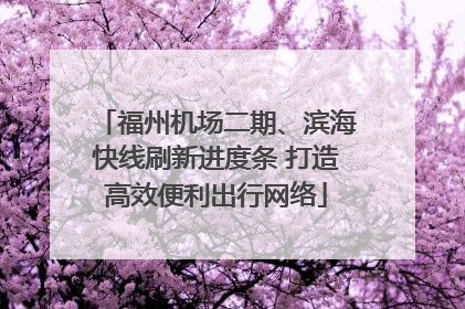福州机场二期、滨海快线刷新进度条 打造高效便利出行网络