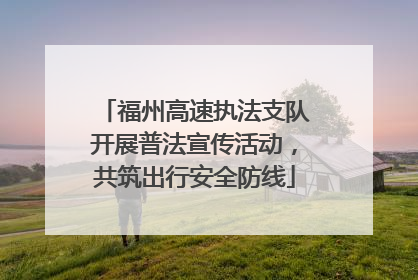 福州高速执法支队开展普法宣传活动，共筑出行安全防线