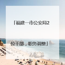 福建一市公安局2位干部，职务调整