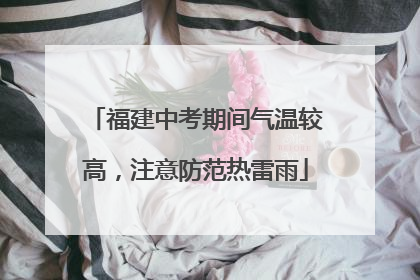 福建中考期间气温较高，注意防范热雷雨