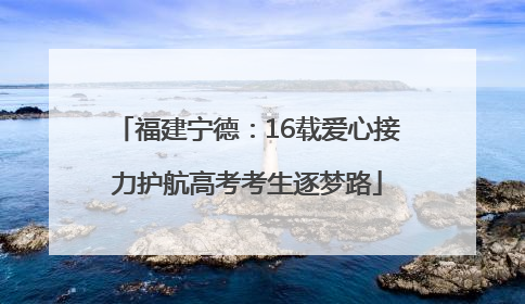 福建宁德：16载爱心接力护航高考考生逐梦路
