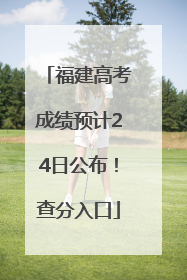 福建高考成绩预计24日公布！查分入口