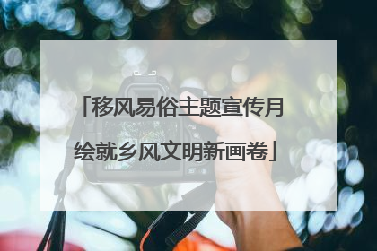 移风易俗主题宣传月 绘就乡风文明新画卷